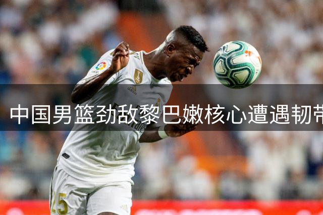 中国男篮劲敌黎巴嫩核心遭遇韧带重伤，世预赛出战成疑