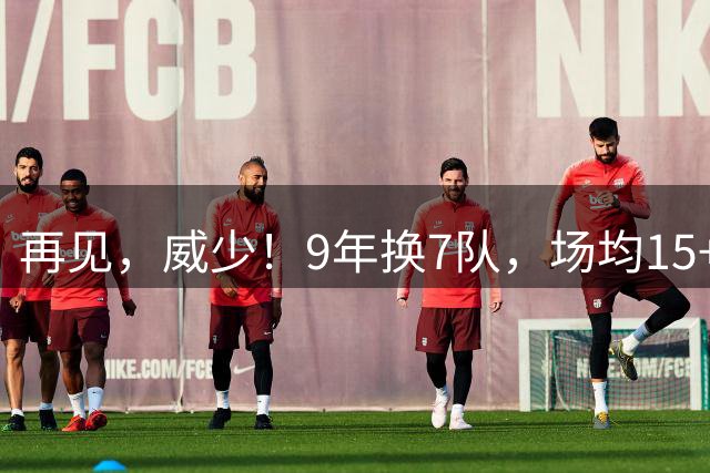 再见，威少！9年换7队，场均15+5+7也找不到工作，真要被逼去欧洲啊