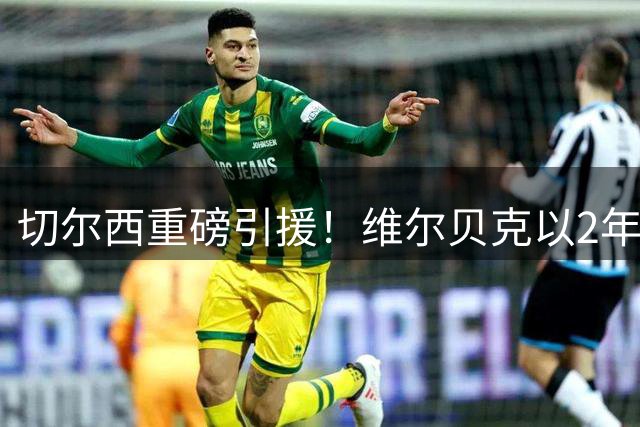切尔西重磅引援！维尔贝克以2年合同加盟蓝军