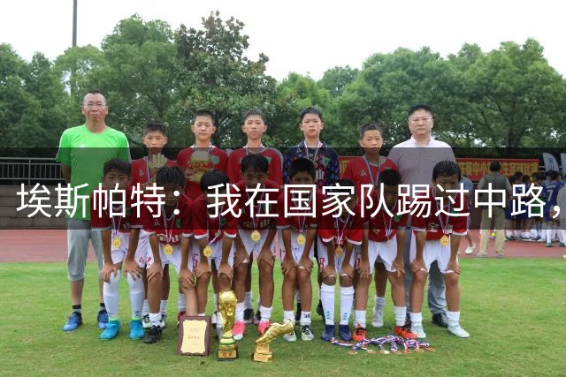 埃斯帕特：我在国家队踢过中路，教练让我带着自信去踢