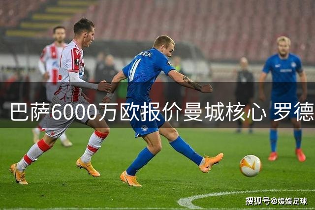 巴萨6000万欧报价曼城核心 罗德里转会谈判进入关键阶段