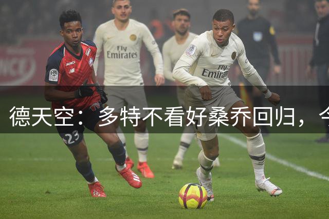 德天空：多特不看好桑乔回归，今夏免签他可能性极低