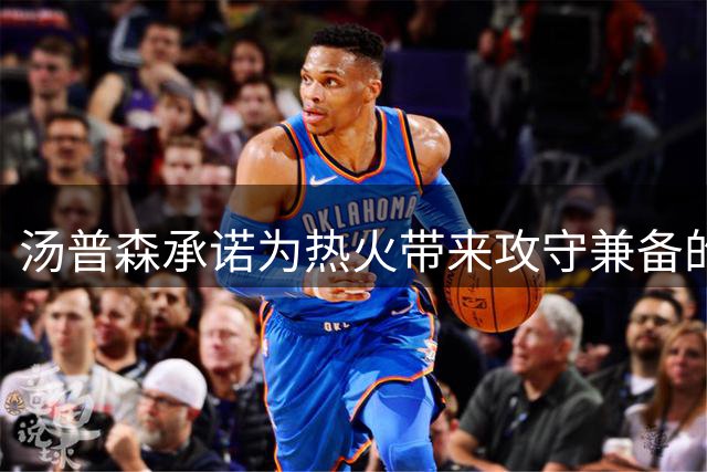 汤普森承诺为热火带来攻守兼备的领袖表现