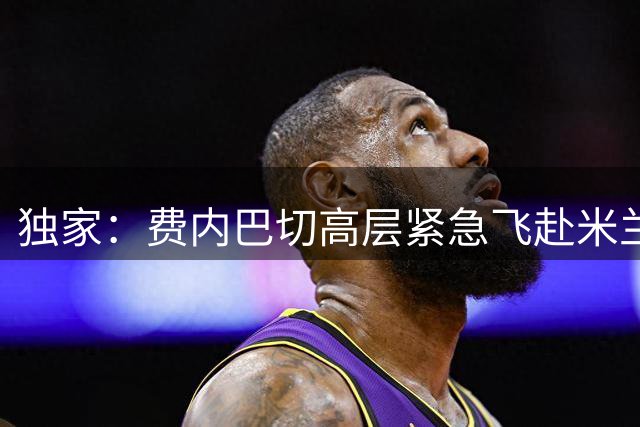 独家：费内巴切高层紧急飞赴米兰 莱奥转会谈判进入关键阶段