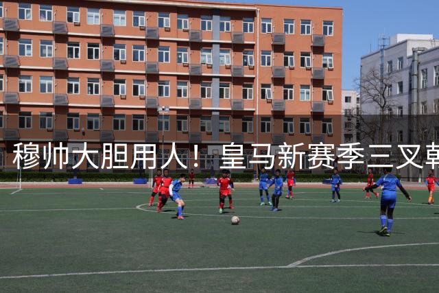 穆帅大胆用人！皇马新赛季三叉戟曝光 众星恐无缘首发