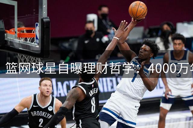 篮网球星自曝理财哲学：4000万年薪也能节俭生活