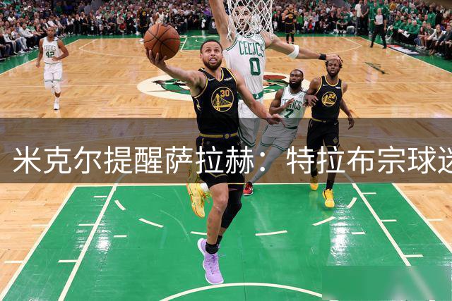 米克尔提醒萨拉赫：特拉布宗球迷热情但要求苛刻
