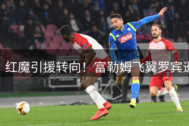 红魔引援转向！富勒姆飞翼罗宾逊成曼联左路补强首选