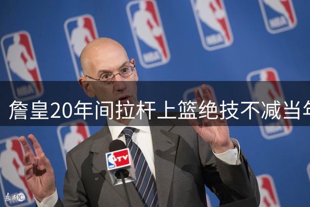 詹皇20年间拉杆上篮绝技不减当年