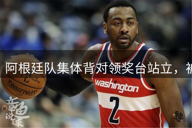 阿根廷队集体背对领奖台站立，被批“毫无体育精神”，西班牙中场奥尔默回应