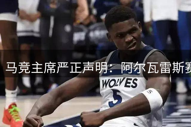 马竞主席严正声明：阿尔瓦雷斯赛季留队已成定局