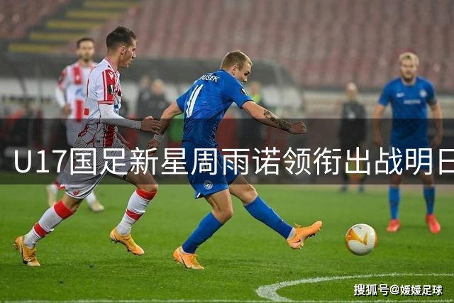 U17国足新星周雨诺领衔出战明日之星杯 首战对决英超豪门青训